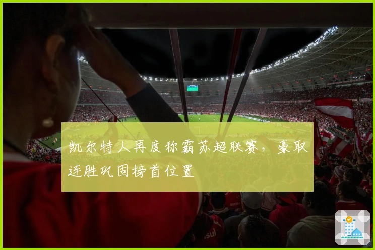凯尔特人再度称霸苏超联赛，豪取连胜巩固榜首位置
