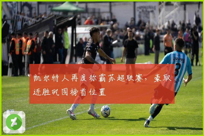 凯尔特人再度称霸苏超联赛，豪取连胜巩固榜首位置