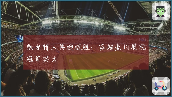 凯尔特人再迎连胜,苏超豪门展现冠军实力