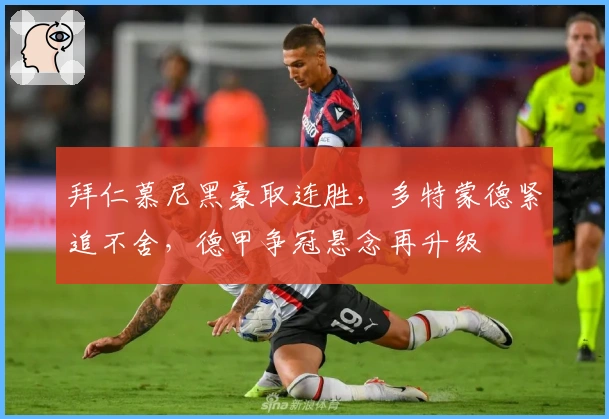 拜仁慕尼黑豪取连胜，多特蒙德紧追不舍，德甲争冠悬念再升级