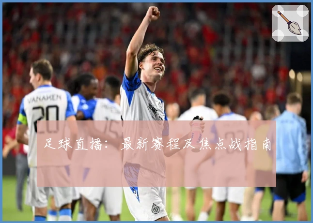 足球直播：最新赛程及焦点战指南