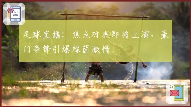 足球直播：焦点对决即将上演，豪门争锋引爆绿茵激情