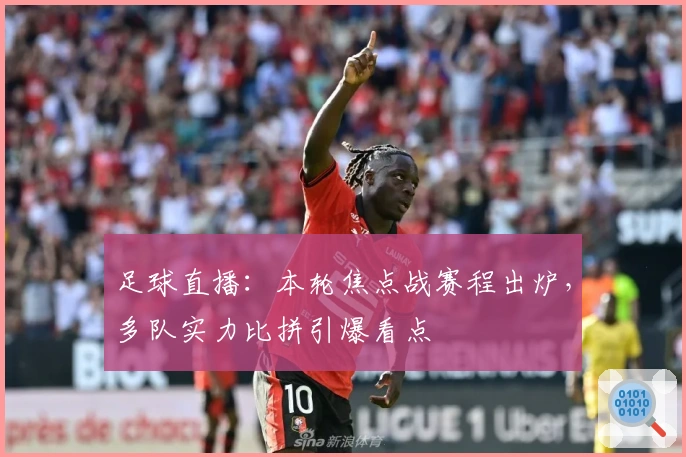 足球直播：本轮焦点战赛程出炉，多队实力比拼引爆看点
