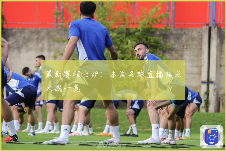 最新赛程出炉：本周足球直播焦点大战一览