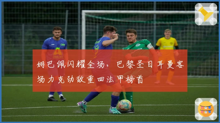 姆巴佩闪耀全场，巴黎圣日耳曼客场力克劲敌重回法甲榜首