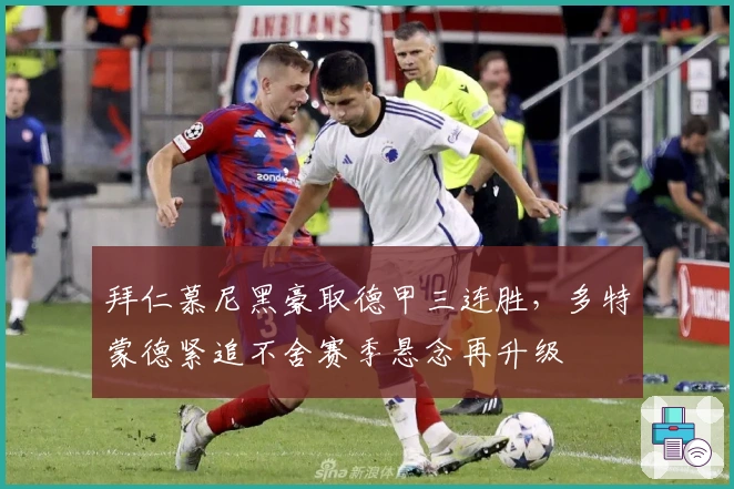 拜仁慕尼黑豪取德甲三连胜，多特蒙德紧追不舍赛季悬念再升级