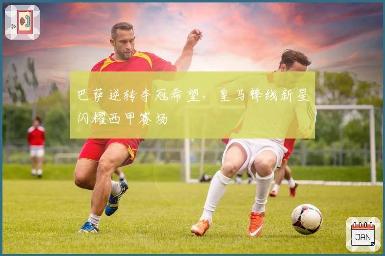 巴萨逆转夺冠希望，皇马锋线新星闪耀西甲赛场