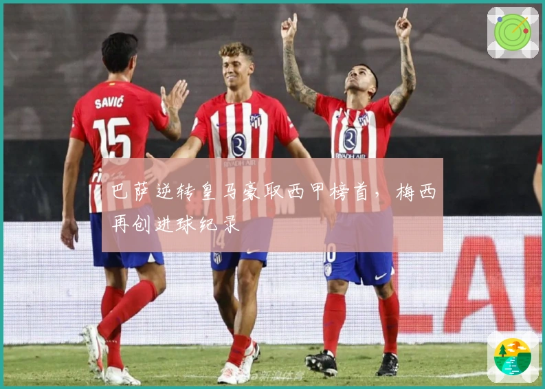 巴萨逆转皇马豪取西甲榜首,梅西再创进球纪录