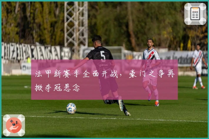 法甲新赛季全面开战，豪门之争再掀夺冠悬念