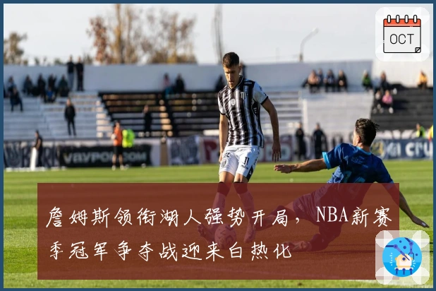 詹姆斯领衔湖人强势开局，NBA新赛季冠军争夺战迎来白热化