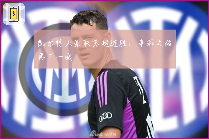 凯尔特人豪取苏超连胜，争冠之路再下一城