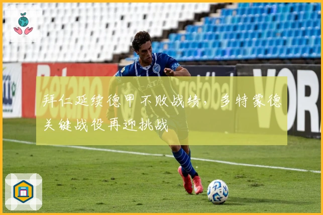 拜仁延续德甲不败战绩，多特蒙德关键战役再迎挑战