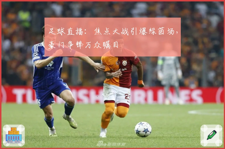 足球直播：焦点大战引爆绿茵场，豪门争锋万众瞩目