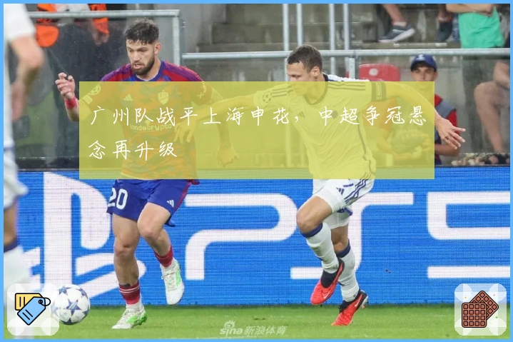 广州队战平上海申花,中超争冠悬念再升级