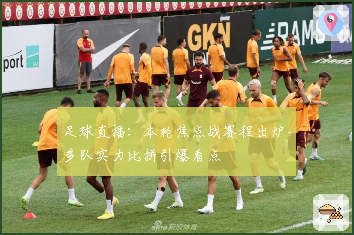 足球直播：本轮焦点战赛程出炉，多队实力比拼引爆看点